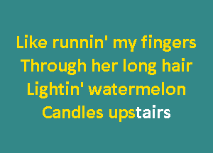 Like runnin' my fingers
Through her long hair
Lightin' watermelon
Candles upstairs
