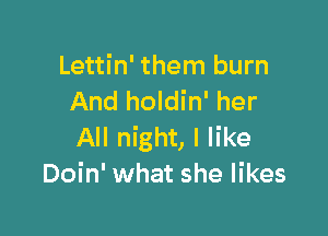 Lettin' them burn
And holdin' her

All night, I like
Doin' what she likes