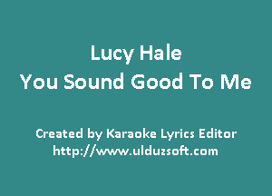 Lucy Hale
You Sound Good To Me

Created by Karaoke Lyrics Editor
httszwwwulduzsoftcom