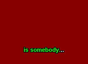 is somebody...