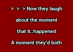 '5 it t' Now they laugh
about the moment

that it..happened

A moment they'd both