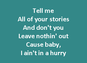 Tell me
All of your stories
And don't you

Leave nothin' out
Cause baby,
I ain't in a hurry