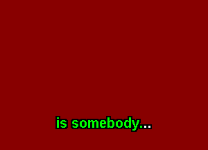 is somebody...