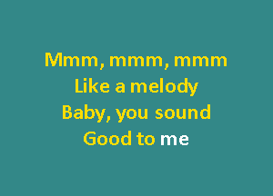 Mmm, mmm, mmm
Like a melody

Baby, you sound
Good to me