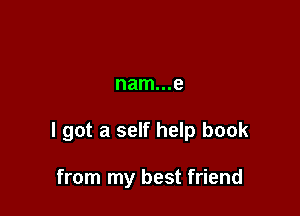 nam...e

I got a self help book

from my best friend