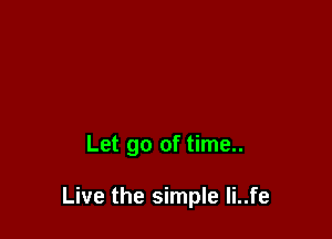 Let go of time..

Live the simple li..fe
