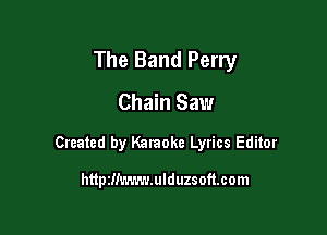 The Band Perry

Chain Saw

Created by Karaoke Lyrics Editor

httprlimwulduzsoftcom