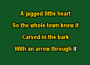 A jagged little heart
So the whole town knew it

Carved in the bark

With an arrow through it