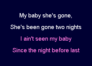 My baby she's gone,
She's been gone two nights

I ain't seen my baby

Since the night before last