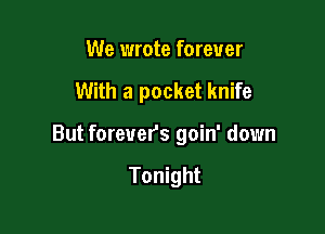 We wrote forever

With a pocket knife

But forevers goin' down

Tonight