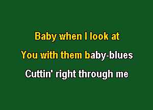 Baby when I look at

You with them baby-blues

Cuttin' right through me