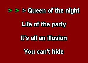 za Queen of the night

Life of the party
It's all an illusion

You can't hide