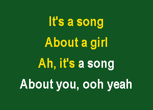 It's a song
About a girl
Ah, it's a song

About you, ooh yeah