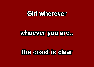 Girl wherever

whoever you are..

the coast is clear