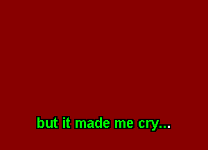 but it made me cry...