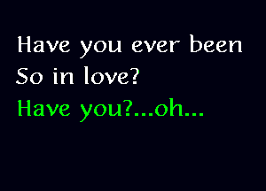 Have you ever been
50 in love?

Have you?...oh...