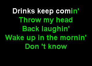 Drinks keep comin'
Throw my head
Back Iaughin'

Wake up in the mornin'
Don 't know