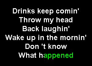 Drinks keep comin'
Throw my head
Back Iaughin'

Wake up in the mornin'
Don 't know
What happened