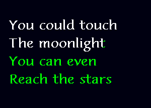 You could touch
The moonlight

You can even
Reach the stars