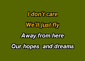I don't care

We 7! just fly

Away from here

Our hopes and dreams