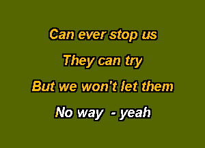 Can ever stop us
They can try

But we won't let them

No way - yeah