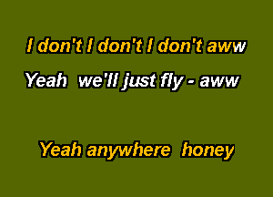 I don't I don't I don't aww

Yeah we 'II just fly - aww

Yeah anywhere honey