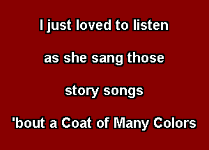 I just loved to listen
as she sang those

story songs

'bout a Coat of Many Colors