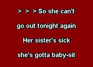 n, 3 So she can't

go out tonight again

Her sister's sick

she's gotta baby-sit