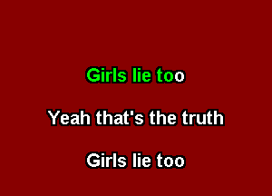 Girls lie too

Yeah that's the truth

Girls lie too