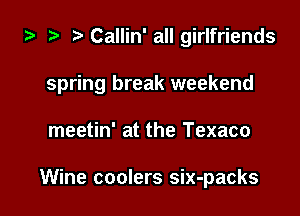 za 2? CaIIin' all girlfriends

spring break weekend

meetin' at the Texaco

Wine coolers six-packs