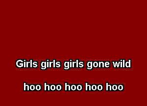 Girls girls girls gone wild

hoo hoo hoo hoo hoo