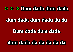 Dum dada dum dada

dum dada dum dada da da

Dum dada dum dada

dum dada da da da da da