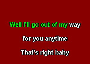 Well Pll go out of my way

for you anytime

That's right baby