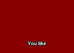 You like