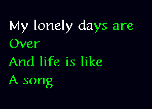 My lonely days are
Over

And life is like
A song