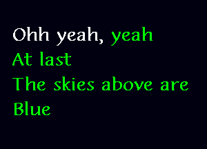 Ohh yeah, yeah
At last

The skies above are
Blue