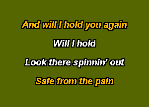 And will I hold you again
Will I hold

Look there spinniw out

Safe from the pain