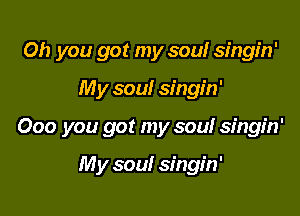 Oh you got my soul singin'

My soul singin'

000 you got my soul singin'

My soul singin'
