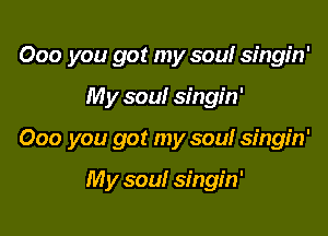 000 you got my soul singin'

My soul singin'

000 you got my soul singin'

My soul singin'