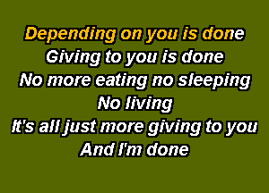 Depending on you is done
Giving to you is done
No more eating no sleeping
No living
It's affjust more giving to you
And I'm done