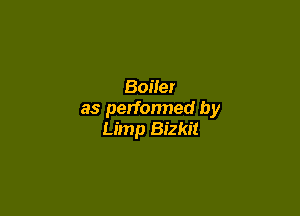Boiler

as perfonned by
Limp Bizkit
