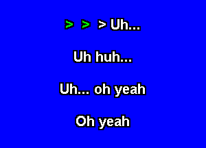 2) Uh...

Uh huh...

Uh... oh yeah

Oh yeah