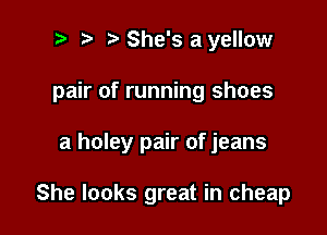 ? '5' She's a yellow

pair of running shoes

a holey pair of jeans

She looks great in cheap