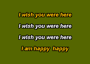 I wish you were here
i wish you were here

I wish you were here

I am happy happy