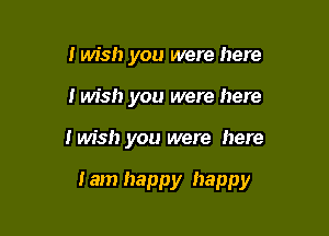 I wish you were here
i wish you were here

I wish you were here

I am happy happy