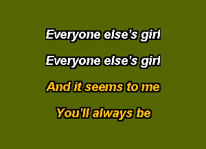 Everyone eise's girl

Everyone else's girl

And it seems to me

You'll always be