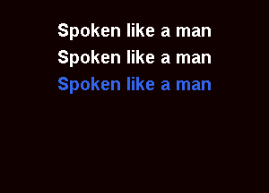 Spoken like a man
Spoken like a man