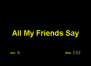 All My Friends Say

keyi A timei 353