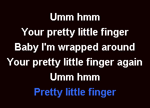 Ummhmm
Your pretty little finger
Baby I'm wrapped around
Your pretty little finger again
Ummhmm