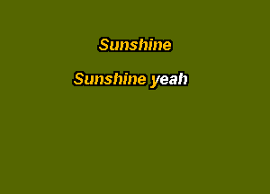 Sunshine

Sunshine yeah